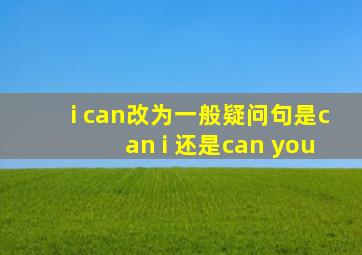 i can改为一般疑问句是can i 还是can you